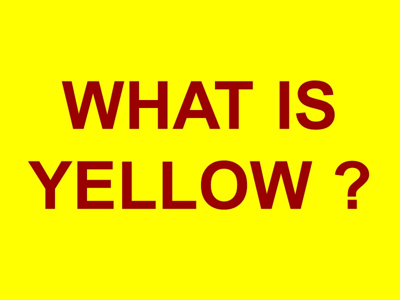 WHAT IS YELLOW ?